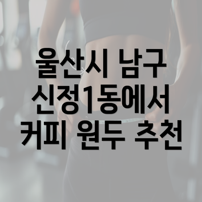 울산시 남구 신정1동에서 커피 원두 추천