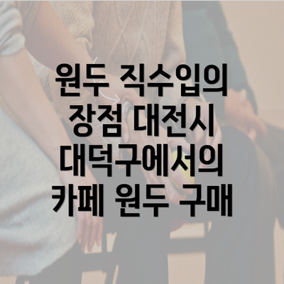 원두 직수입의 장점 대전시 대덕구에서의 카페 원두 구매