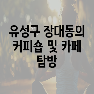 유성구 장대동의 커피숍 및 카페 탐방