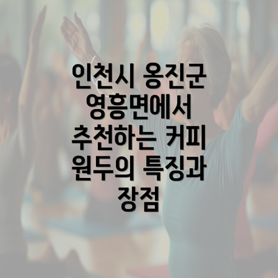 인천시 옹진군 영흥면에서 추천하는 커피 원두의 특징과 장점