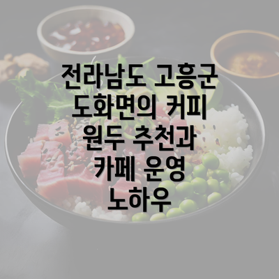 전라남도 고흥군 도화면의 커피 원두 추천과 카페 운영 노하우