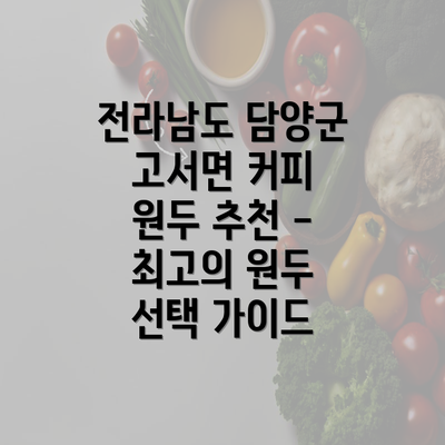 전라남도 담양군 고서면 커피 원두 추천 - 최고의 원두 선택 가이드