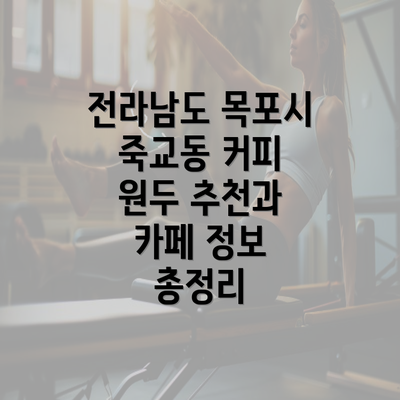 전라남도 목포시 죽교동 커피 원두 추천과 카페 정보 총정리