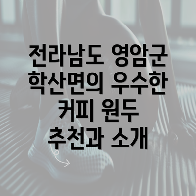 전라남도 영암군 학산면의 우수한 커피 원두 추천과 소개