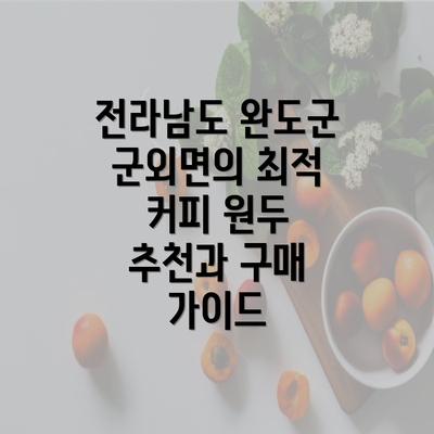 전라남도 완도군 군외면의 최적 커피 원두 추천과 구매 가이드