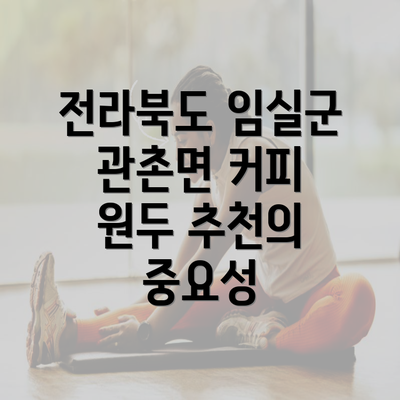 전라북도 임실군 관촌면 커피 원두 추천의 중요성