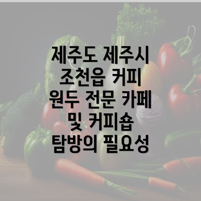 제주도 제주시 조천읍 커피 원두 전문 카페 및 커피숍 탐방의 필요성