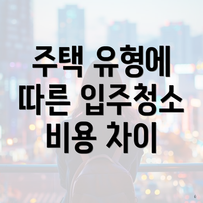 주택 유형에 따른 입주청소 비용 차이