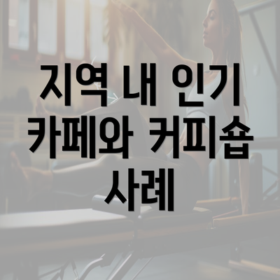 지역 내 인기 카페와 커피숍 사례