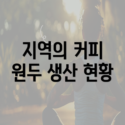 지역의 커피 원두 생산 현황