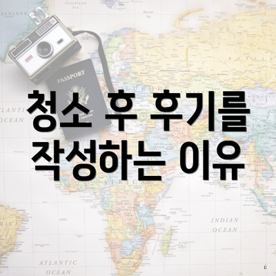 청소 후 후기를 작성하는 이유