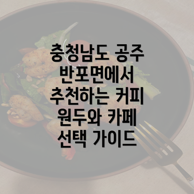 충청남도 공주 반포면에서 추천하는 커피 원두와 카페 선택 가이드