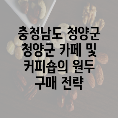 충청남도 청양군 청양군 카페 및 커피숍의 원두 구매 전략