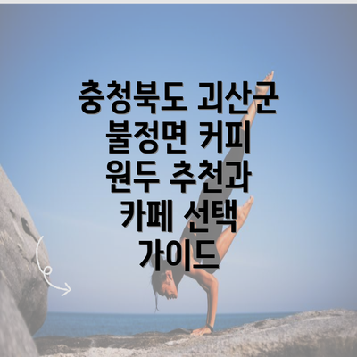 충청북도 괴산군 불정면 커피 원두 추천과 카페 선택 가이드