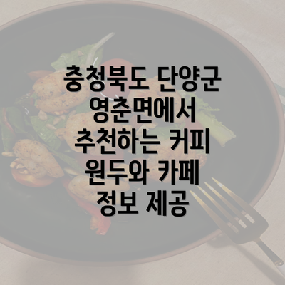 충청북도 단양군 영춘면에서 추천하는 커피 원두와 카페 정보 제공