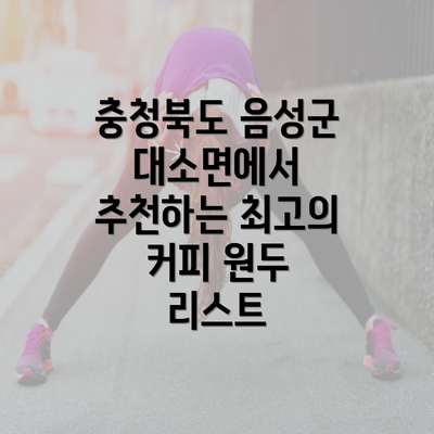 충청북도 음성군 대소면에서 추천하는 최고의 커피 원두 리스트