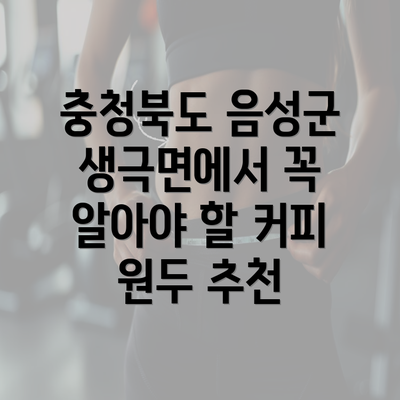 충청북도 음성군 생극면에서 꼭 알아야 할 커피 원두 추천