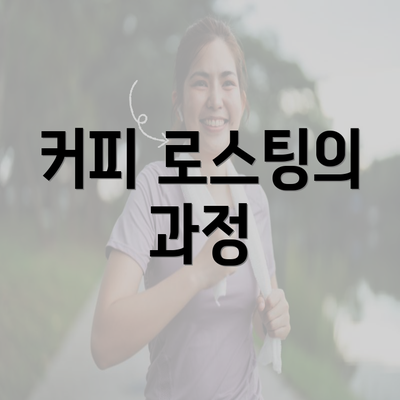 커피 로스팅의 과정