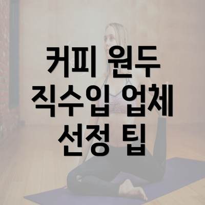 커피 원두 직수입 업체 선정 팁