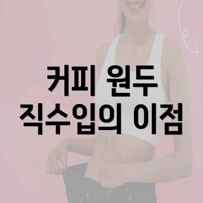 커피 원두 직수입의 이점