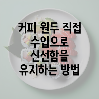 커피 원두 직접 수입으로 신선함을 유지하는 방법