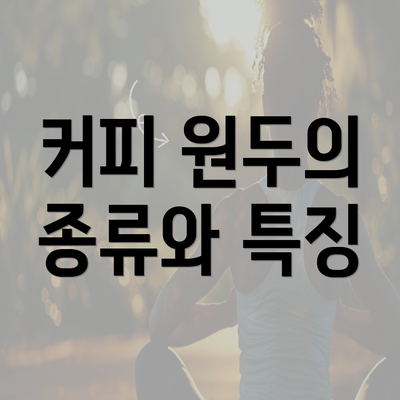 커피 원두의 종류와 특징