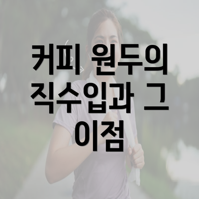 커피 원두의 직수입과 그 이점