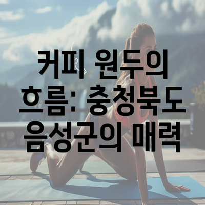 커피 원두의 흐름: 충청북도 음성군의 매력