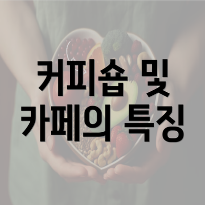 커피숍 및 카페의 특징