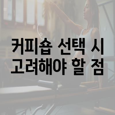 커피숍 선택 시 고려해야 할 점