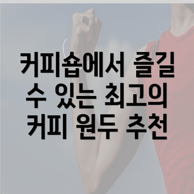 커피숍에서 즐길 수 있는 최고의 커피 원두 추천