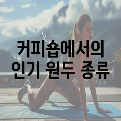 커피숍에서의 인기 원두 종류