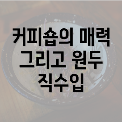 커피숍의 매력 그리고 원두 직수입