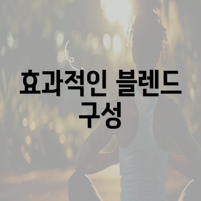 효과적인 블렌드 구성