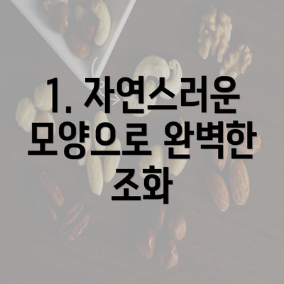 1. 자연스러운 모양으로 완벽한 조화