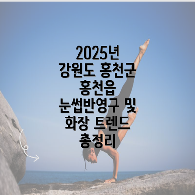 2025년 강원도 홍천군 홍천읍 눈썹반영구 및 화장 트렌드 총정리