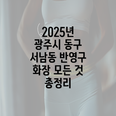 2025년 광주시 동구 서남동 반영구 화장 모든 것 총정리