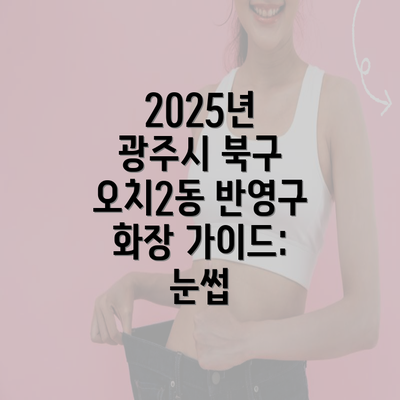 2025년 광주시 북구 오치2동 반영구 화장 가이드: 눈썹