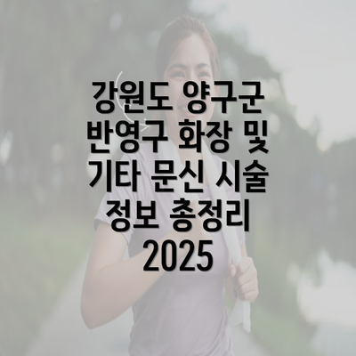 강원도 양구군 반영구 화장 및 기타 문신 시술 정보 총정리 2025