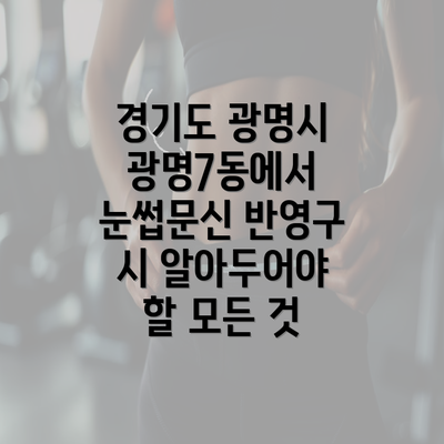 경기도 광명시 광명7동에서 눈썹문신 반영구 시 알아두어야 할 모든 것