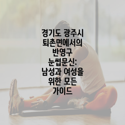 경기도 광주시 퇴촌면에서의 반영구 눈썹문신: 남성과 여성을 위한 모든 가이드