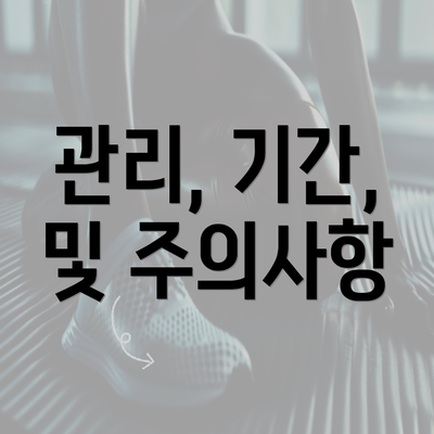 관리 기간 및 주의사항