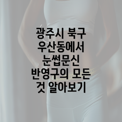 광주시 북구 우산동에서 눈썹문신 반영구의 모든 것 알아보기