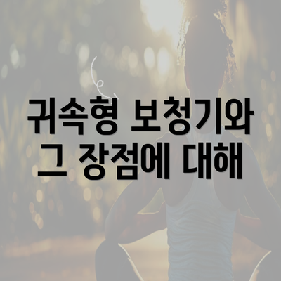 귀속형 보청기와 그 장점에 대해