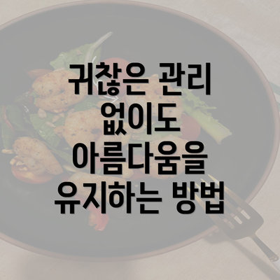 귀찮은 관리 없이도 아름다움을 유지하는 방법