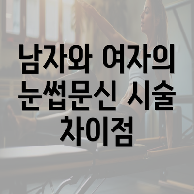 남자와 여자의 눈썹문신 시술 차이점