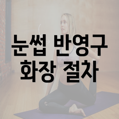 눈썹 반영구 화장 절차