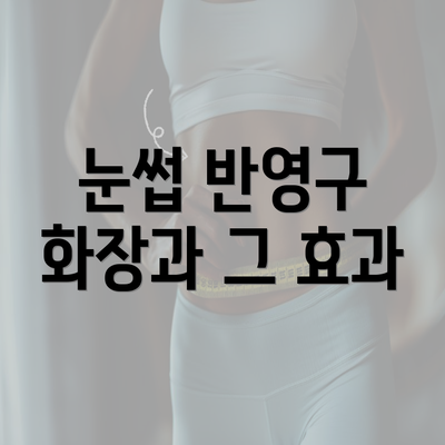 눈썹 반영구 화장과 그 효과