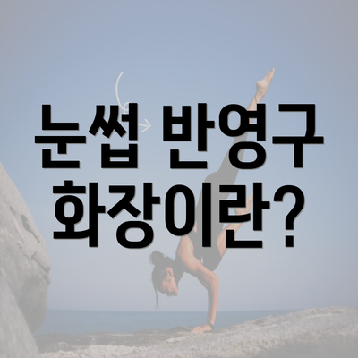 눈썹 반영구 화장이란?