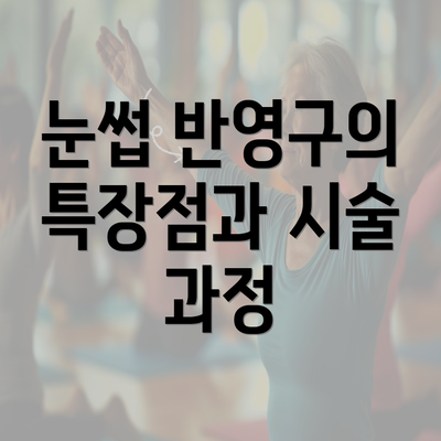 눈썹 반영구의 특장점과 시술 과정